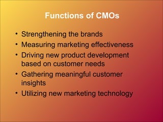 Functions of CMOs
• Strengthening the brands
• Measuring marketing effectiveness
• Driving new product development
based on customer needs
• Gathering meaningful customer
insights
• Utilizing new marketing technology
 