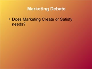 Marketing Debate
• Does Marketing Create or Satisfy
needs?
 