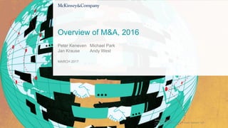 WORKING DRAFT
Last Modified 3/31/2017 10:46 AM Eastern Standard Time
Printed 3/31/2017 10:45 AM Eastern Standard Time
Copyright © McKinsey & Company
Overview of M&A, 2016
MARCH 2017
Michael Park
Andy West
Peter Keneven
Jan Krause
 