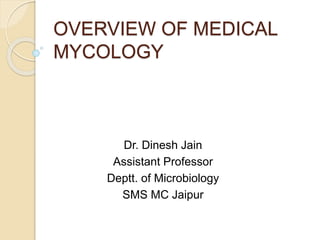 OVERVIEW OF MEDICAL
MYCOLOGY
Dr. Dinesh Jain
Assistant Professor
Deptt. of Microbiology
SMS MC Jaipur
 
