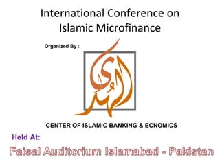 International Conference on Islamic Microfinance CENTER OF ISLAMIC BANKING & ECNOMICS Held At: Organized By : 