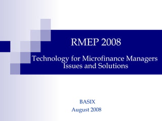Technology for Microfinance Managers  Issues and Solutions ,[object Object],BASIX August 2008 
