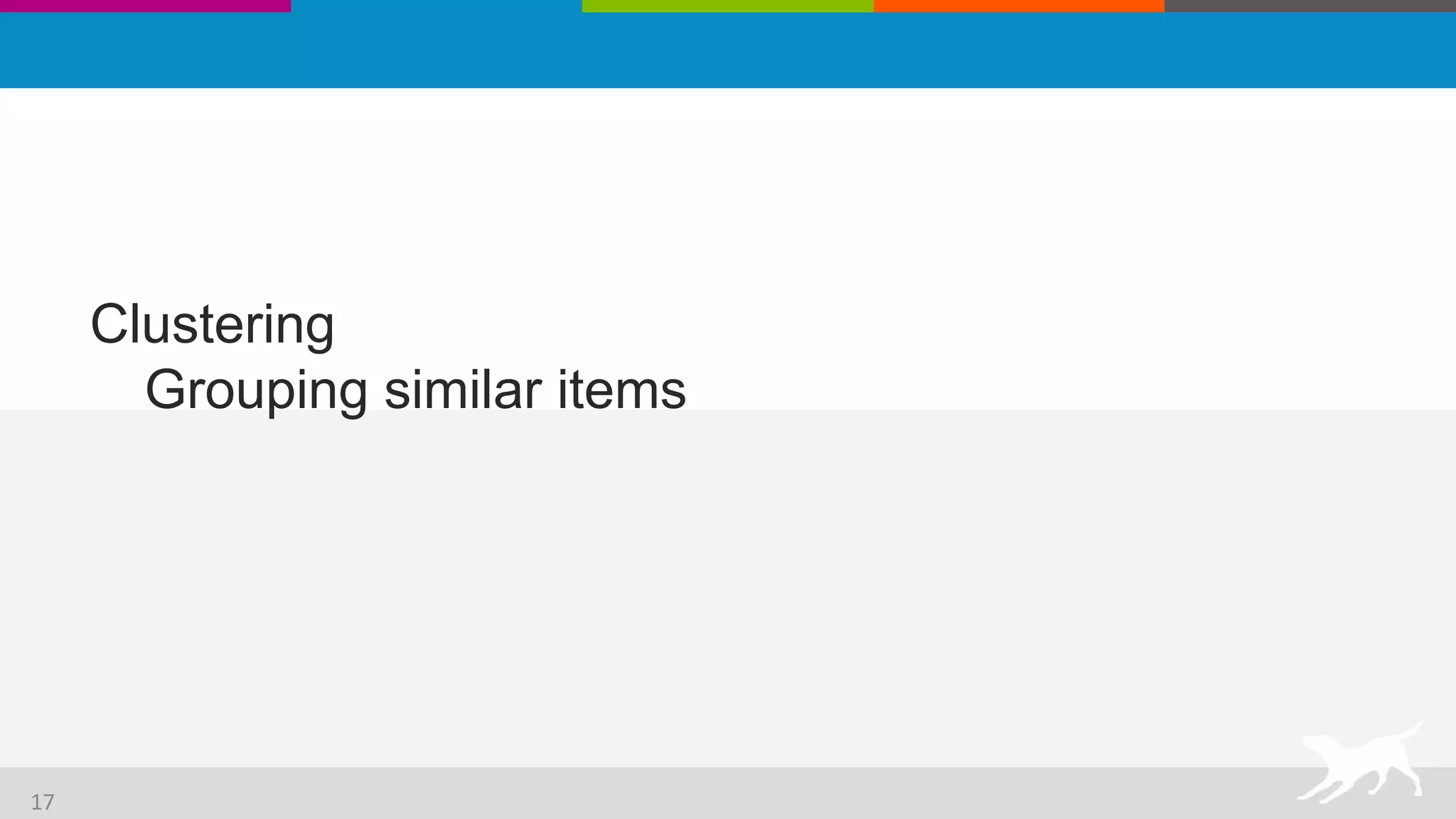 Clustering
Grouping similar items
17
 