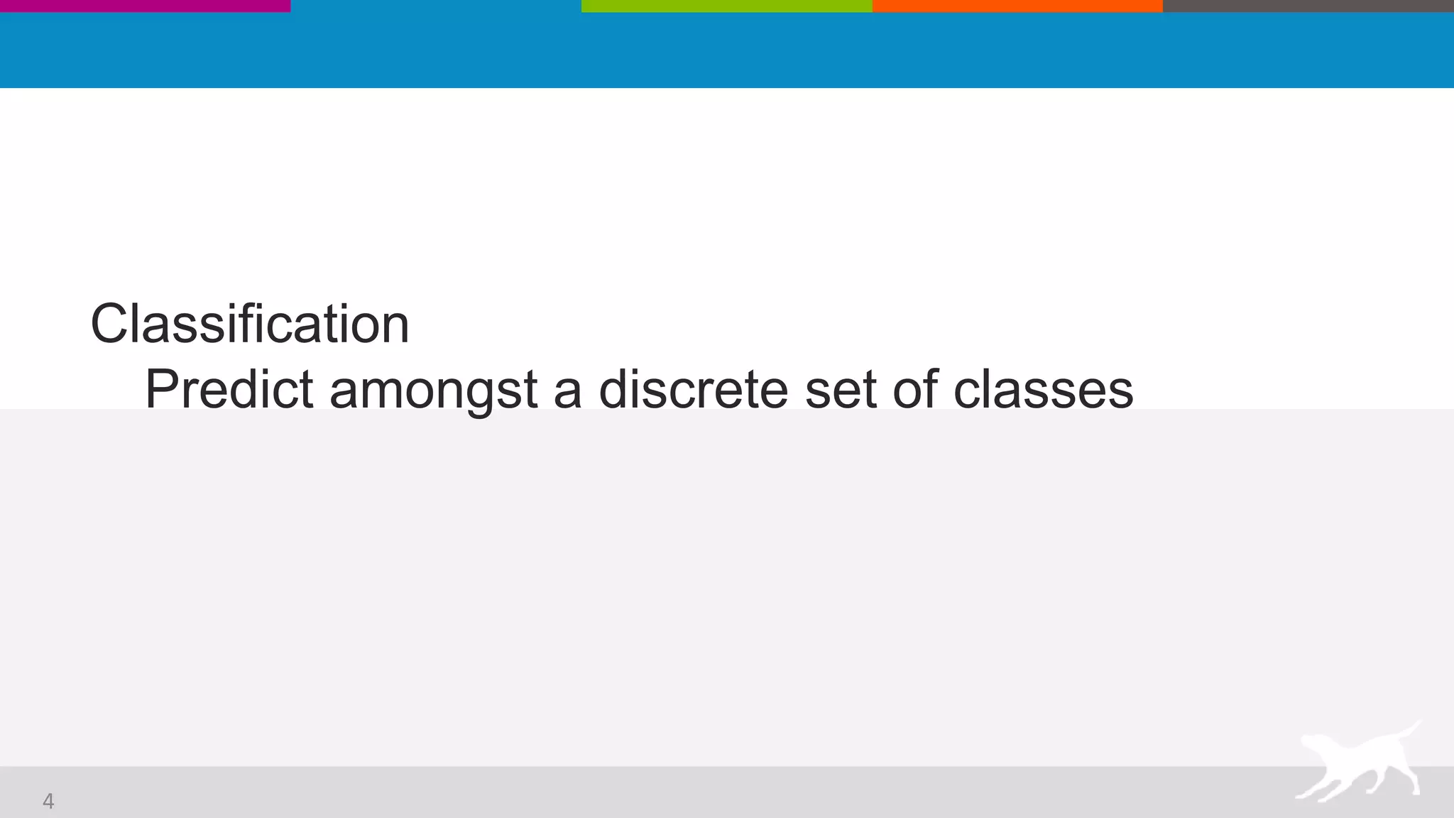 Classification
Predict amongst a discrete set of classes
4
 