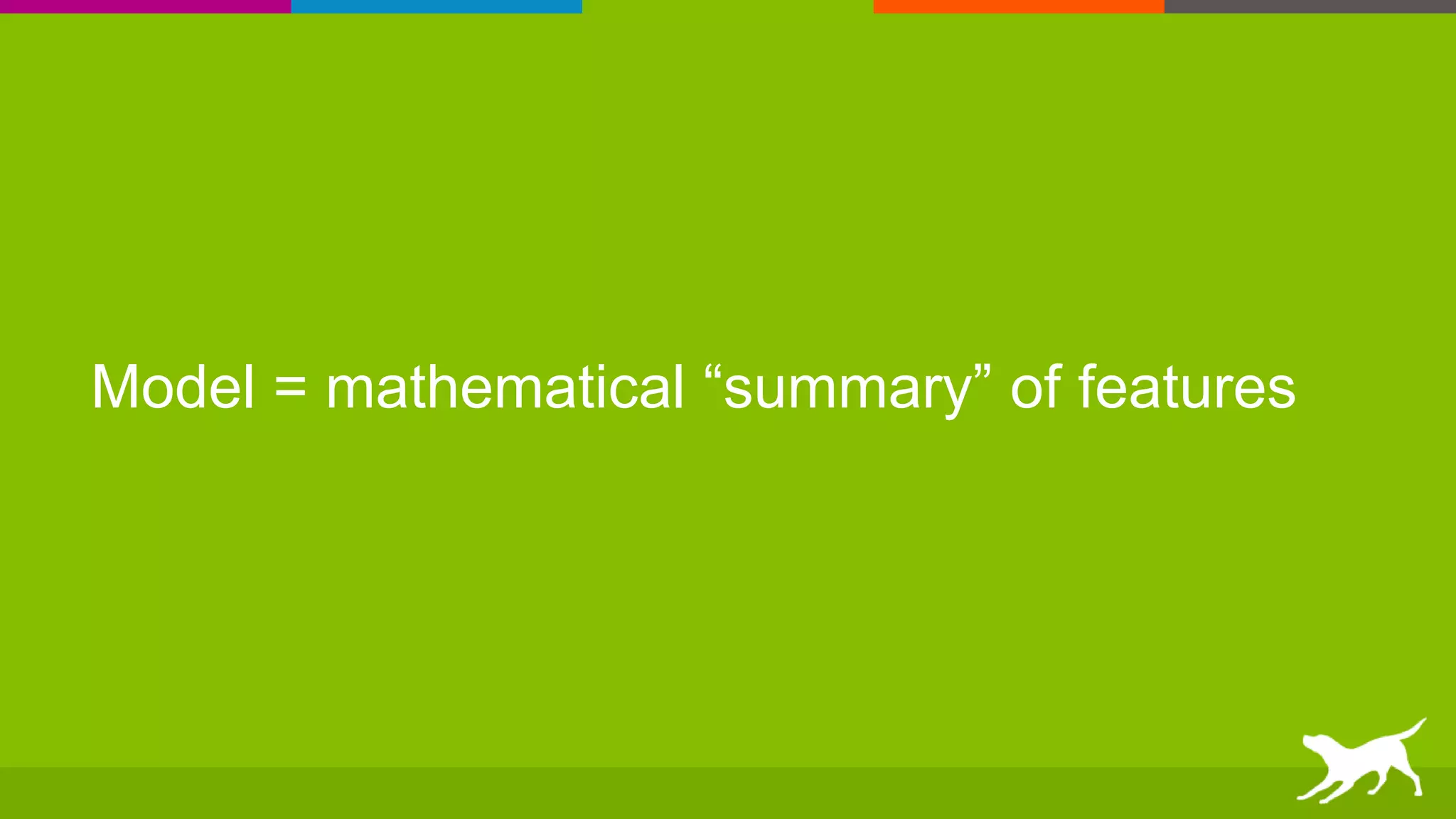 Model = mathematical “summary” of features
 