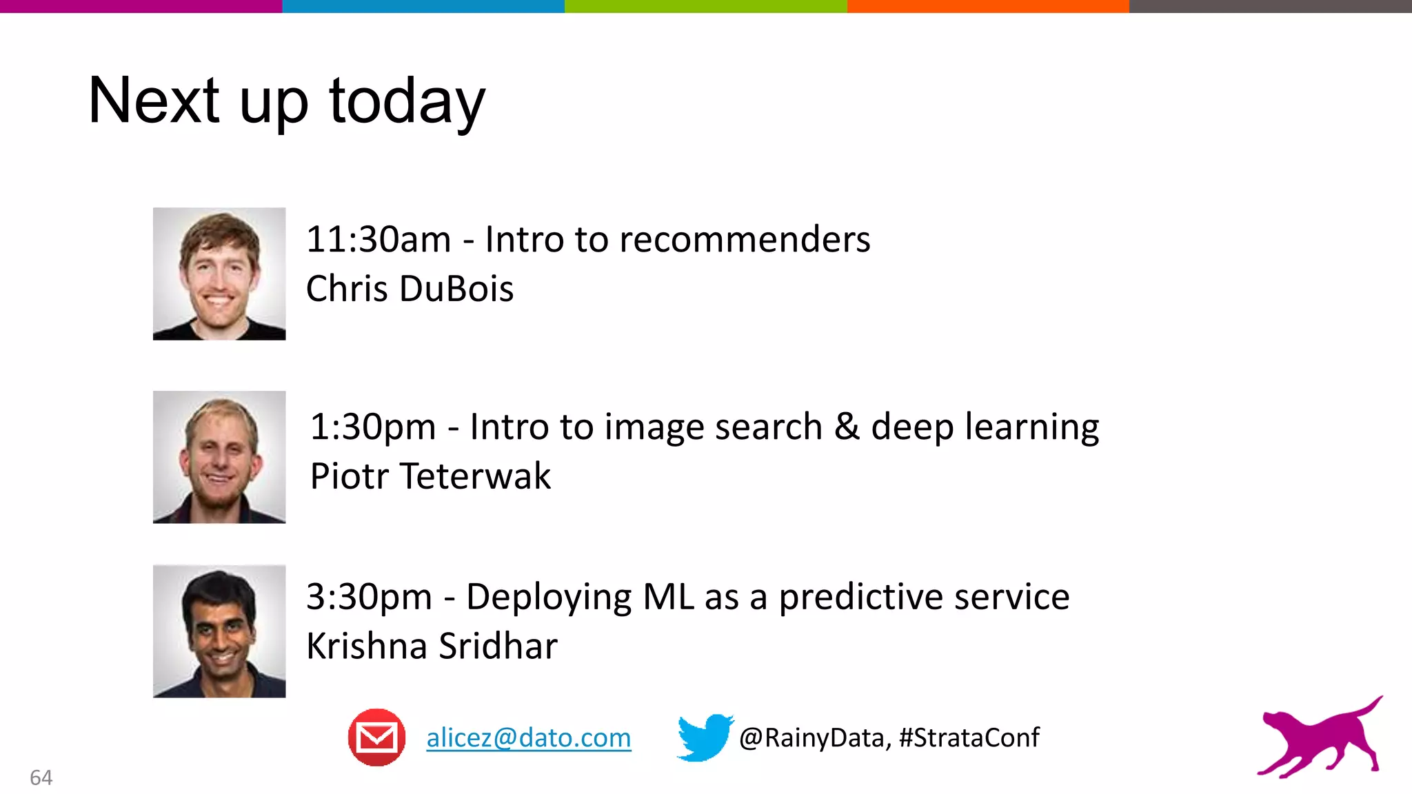 64
Next up today
alicez@dato.com @RainyData, #StrataConf
11:30am - Intro to recommenders
Chris DuBois
1:30pm - Intro to image search & deep learning
Piotr Teterwak
3:30pm - Deploying ML as a predictive service
Krishna Sridhar
 