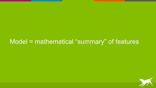 Model = mathematical “summary” of features
 