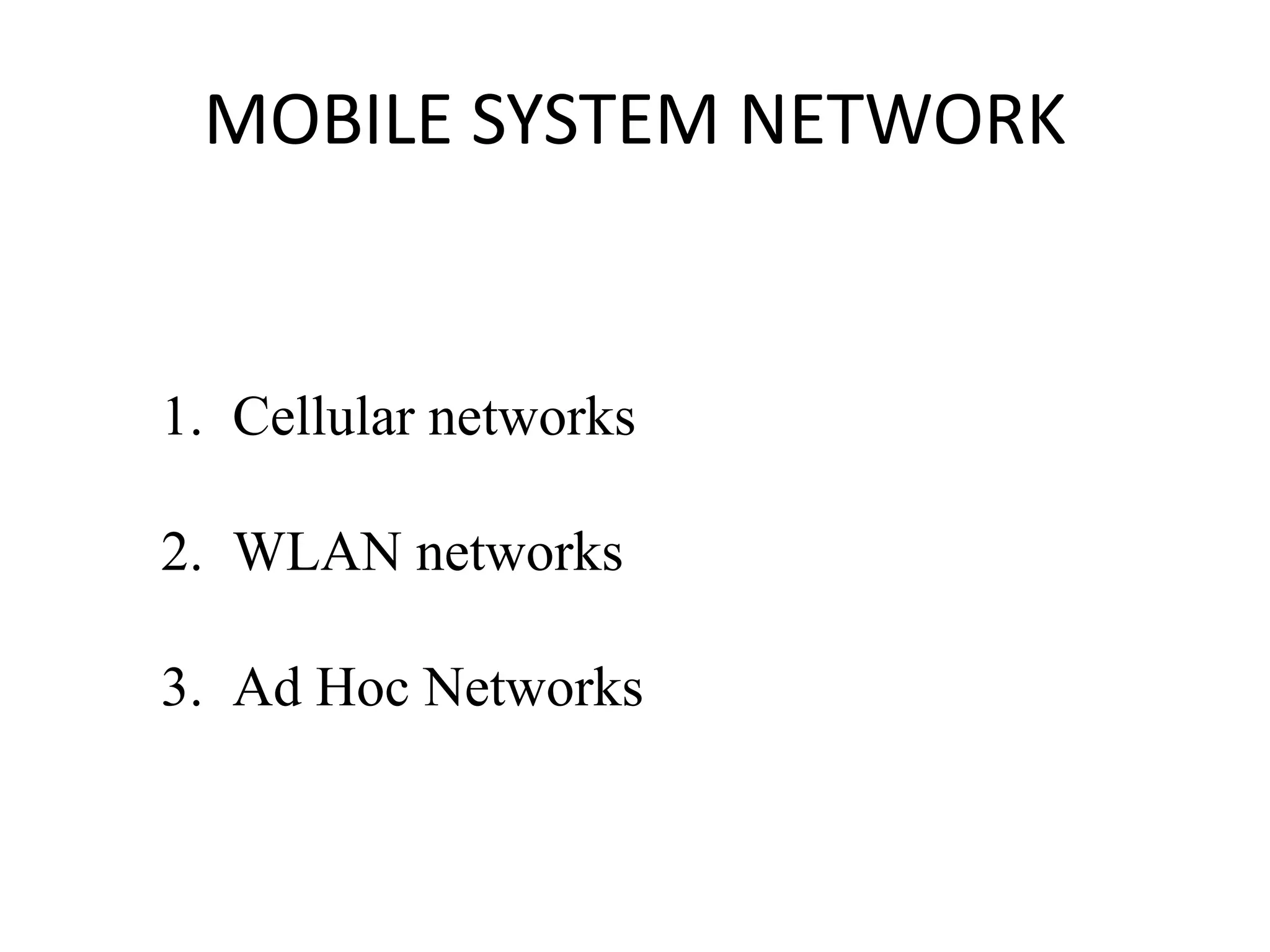 MOBILE SYSTEM NETWORK
1. Cellular networks
2. WLAN networks
3. Ad Hoc Networks
 