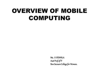 OVERVIEW OF MOBILE
COMPUTING
Ms..V.VENNILA
AsstProfof IT
BonSecoursCollegeforWomen.
 