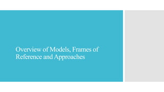 Overview of Models, Frames of
Reference andApproaches
 