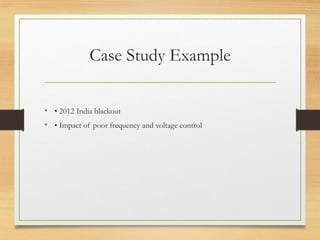 Case Study Example
• • 2012 India blackout
• • Impact of poor frequency and voltage control
 