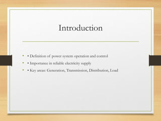 Introduction
• • Definition of power system operation and control
• • Importance in reliable electricity supply
• • Key areas: Generation, Transmission, Distribution, Load
 