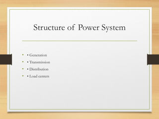 Structure of Power System
• • Generation
• • Transmission
• • Distribution
• • Load centers
 