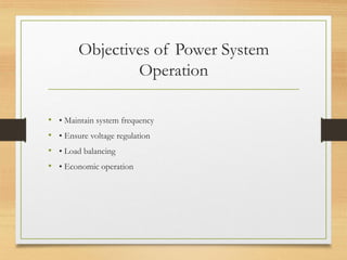 Objectives of Power System
Operation
• • Maintain system frequency
• • Ensure voltage regulation
• • Load balancing
• • Economic operation
 