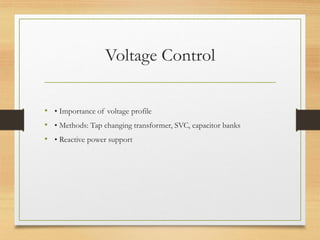 Voltage Control
• • Importance of voltage profile
• • Methods: Tap changing transformer, SVC, capacitor banks
• • Reactive power support
 