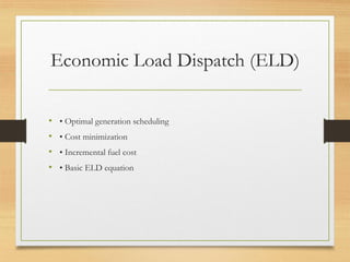 Economic Load Dispatch (ELD)
• • Optimal generation scheduling
• • Cost minimization
• • Incremental fuel cost
• • Basic ELD equation
 