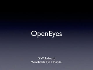 OpenEyes
G W Aylward!
Moorﬁelds Eye Hospital
 