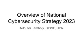 Overview of National
Cybersecurity Strategy 2023
Niloufer Tamboly, CISSP, CPA
 