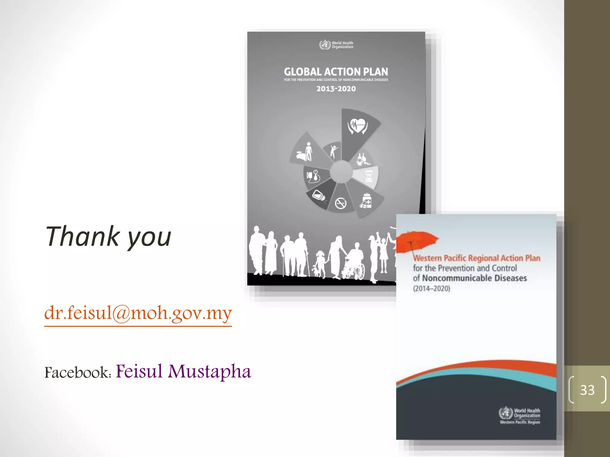Thank you 
dr.feisul@moh.gov.my 
Facebook: Feisul Mustapha 
33 
