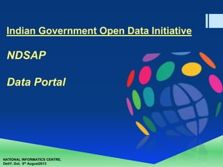 NATIONAL INFORMATICS CENTRE,
DeitY, GoI, 8th August2013
Indian Government Open Data Initiative
NDSAP
Data Portal
 