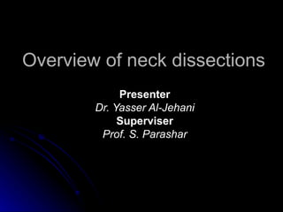 Overview of neck dissections Presenter Dr. Yasser Al-Jehani Superviser Prof. S. Parashar 