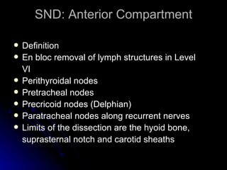SND: Anterior Compartment <ul><li>Definition </li></ul><ul><li>En bloc removal of lymph structures in Level </li></ul><ul>...