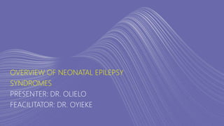 OVERVIEW OF NEONATAL EPILEPSY
SYNDROMES
PRESENTER: DR. OLIELO
FEACILITATOR: DR. OYIEKE
 