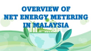 OVERVIEW OF
NET ENERGY METERING
IN MALAYSIA
 