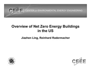 Overview of Net Zero Energy Buildings
in the US
Jiazhen Ling, Reinhard Radermacher
 