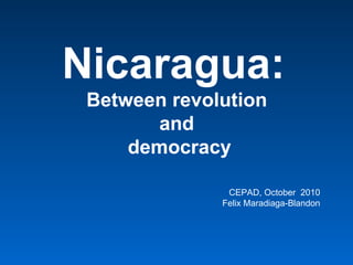 Nicaragua:  Between revolution  and  democracy CEPAD, October  2010 Felix Maradiaga-Blandon 
