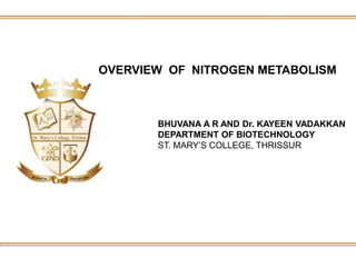 OVERVIEW OF NITROGEN METABOLISM
BHUVANA A R AND Dr. KAYEEN VADAKKAN
DEPARTMENT OF BIOTECHNOLOGY
ST. MARY’S COLLEGE, THRISSUR
 