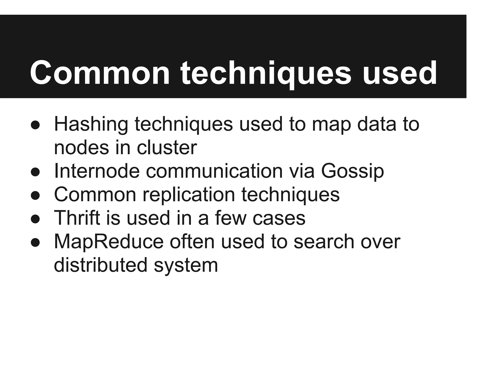 Common techniques used ● Hashing techniques used to map data to nodes in cluster ● Internode communication via Gossip ● Common replication techniques ● Thrift is used in a few cases ● MapReduce often used to search over distributed system 