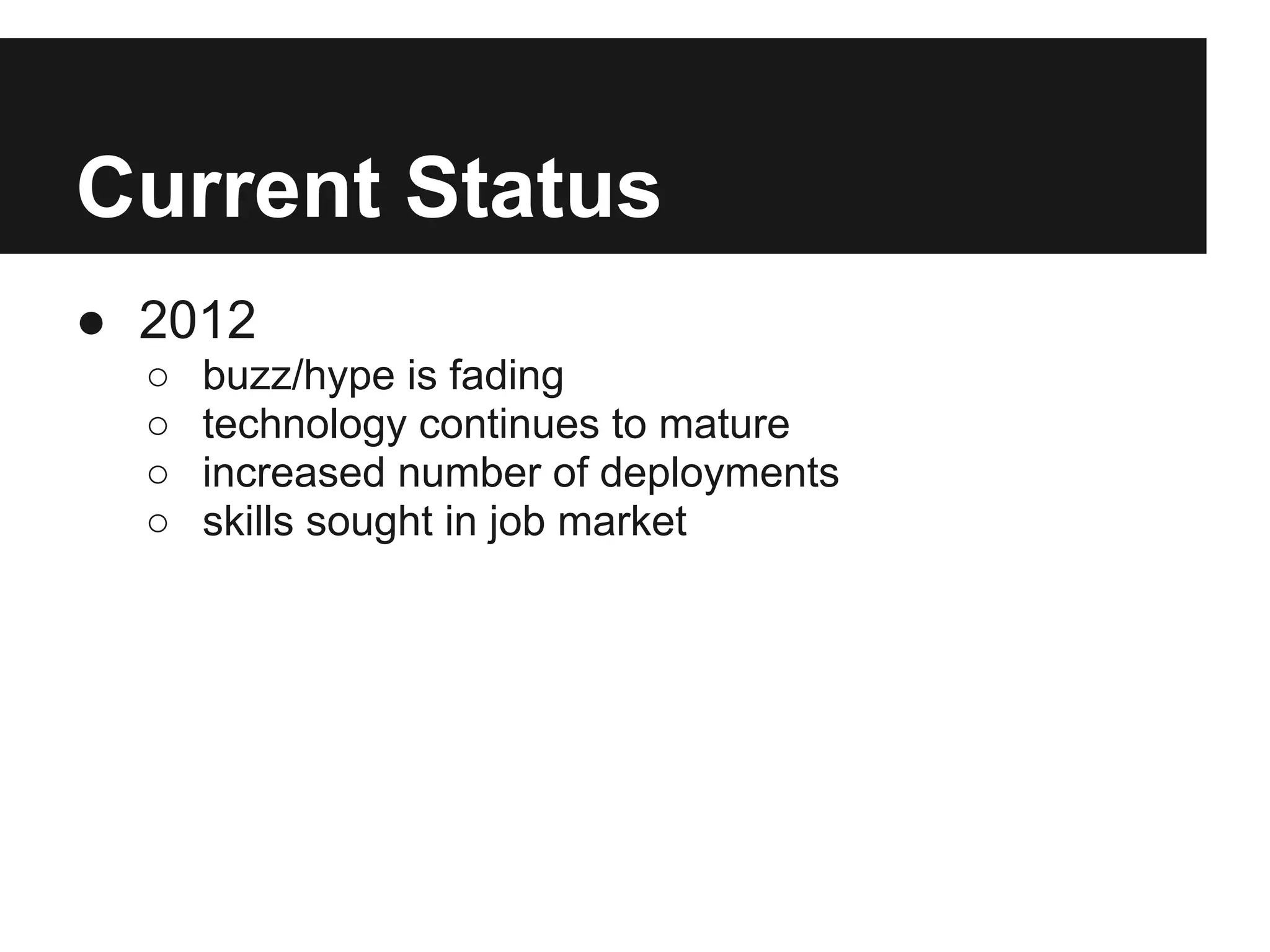 Current Status ● 2012 ○ buzz/hype is fading ○ technology continues to mature ○ increased number of deployments ○ skills sought in job market 