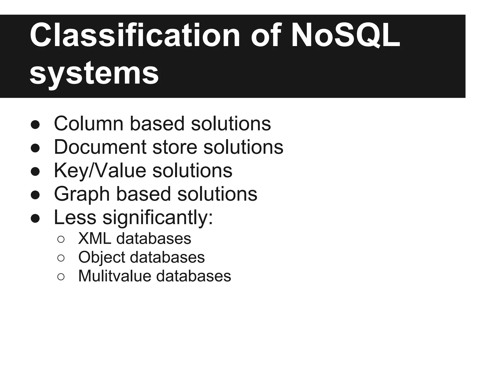 Classification of NoSQL systems ● Column based solutions ● Document store solutions ● Key/Value solutions ● Graph based solutions ● Less significantly: ○ XML databases ○ Object databases ○ Mulitvalue databases 