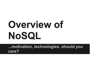 Overview of
NoSQL
...motivation, technologies, should you
care?
 