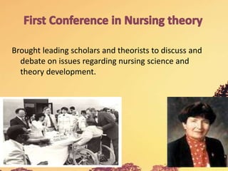 Brought leading scholars and theorists to discuss and
debate on issues regarding nursing science and
theory development.
 