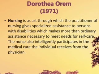 • Nursing is as art through which the practitioner of
nursing gives specialized assistance to persons
with disabilities which makes more than ordinary
assistance necessary to meet needs for self-care.
The nurse also intelligently participates in the
medical care the individual receives from the
physician.
 