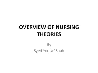OVERVIEW OF NURSING
THEORIES
By
Syed Yousaf Shah
 
