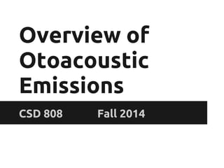Overview of
Otoacoustic
Emissions
CSD 808 Fall 2014
 