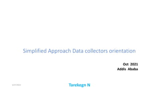 Simplified Approach Data collectors orientation
Oct 2021
Addis Ababa
5/27/2023 Tarekegn N
 