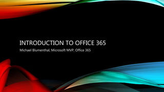 INTRODUCTION TO OFFICE 365
Michael Blumenthal, Microsoft MVP, Office 365
 