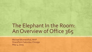 The Elephant In the Room:
An Overview of Office 365
Michael Blumenthal, MVP
SharePoint Saturday Chicago
May 4, 2019
 