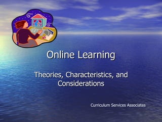 Online Learning Theories, Characteristics, and Considerations Curriculum Services Associates 