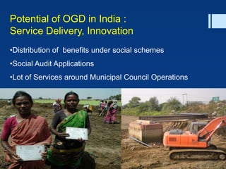 NATIONAL INFORMATICS CENTRE,
DeITY, GoI, 2012
Potential of OGD in India :
Service Delivery, Innovation
•Distribution of benefits under social schemes
•Social Audit Applications
•Lot of Services around Municipal Council Operations
 