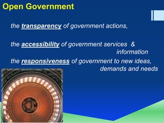 NATIONAL INFORMATICS CENTRE,
DeITY, GoI, 2012
Open Government
the transparency of government actions,
the accessibility of government services &
information
the responsiveness of government to new ideas,
demands and needs
 