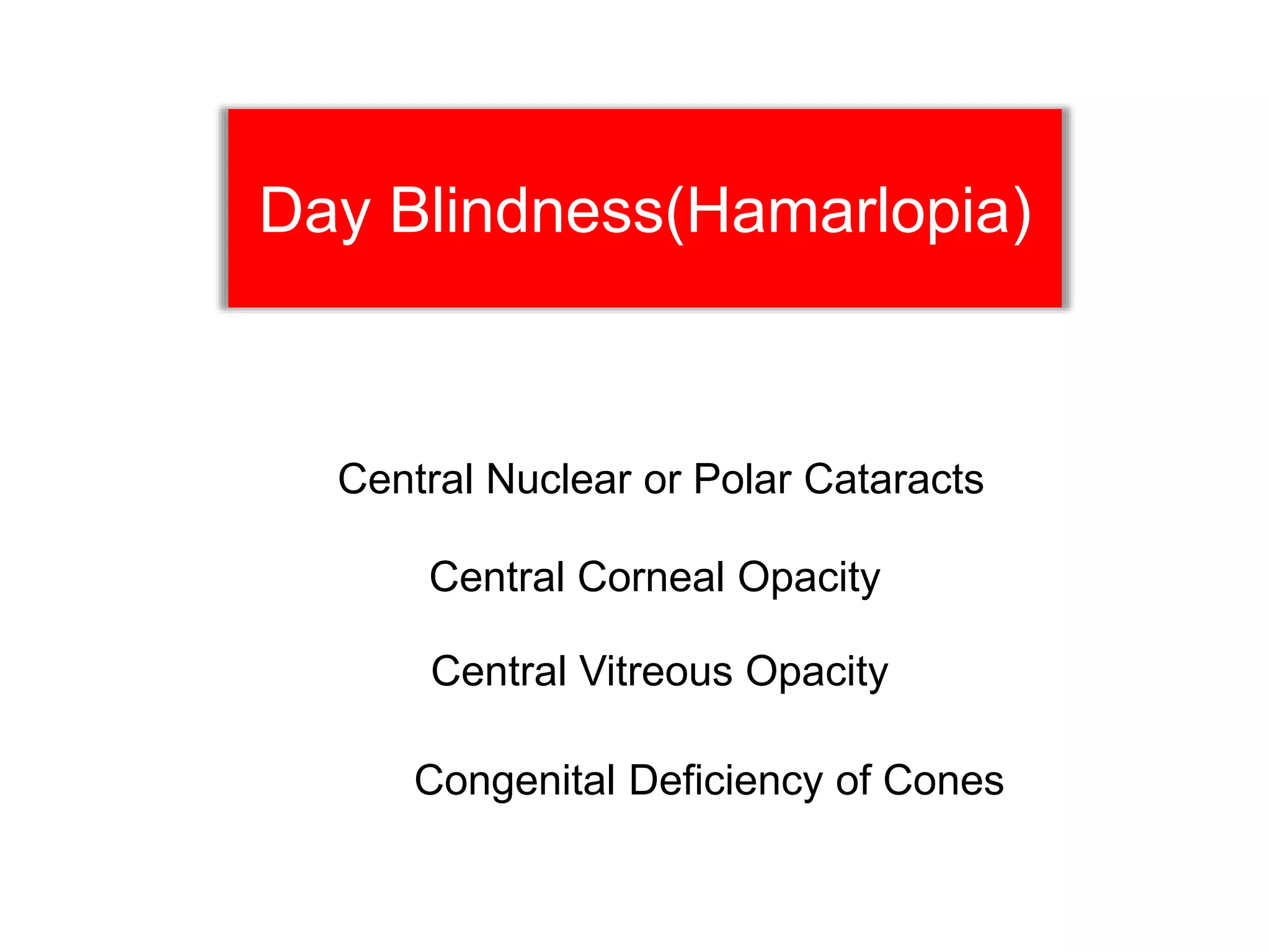 Day Blindness(Hamarlopia)
Central Corneal Opacity
Central Nuclear or Polar Cataracts
Central Vitreous Opacity
Congenital Deficiency of Cones
 