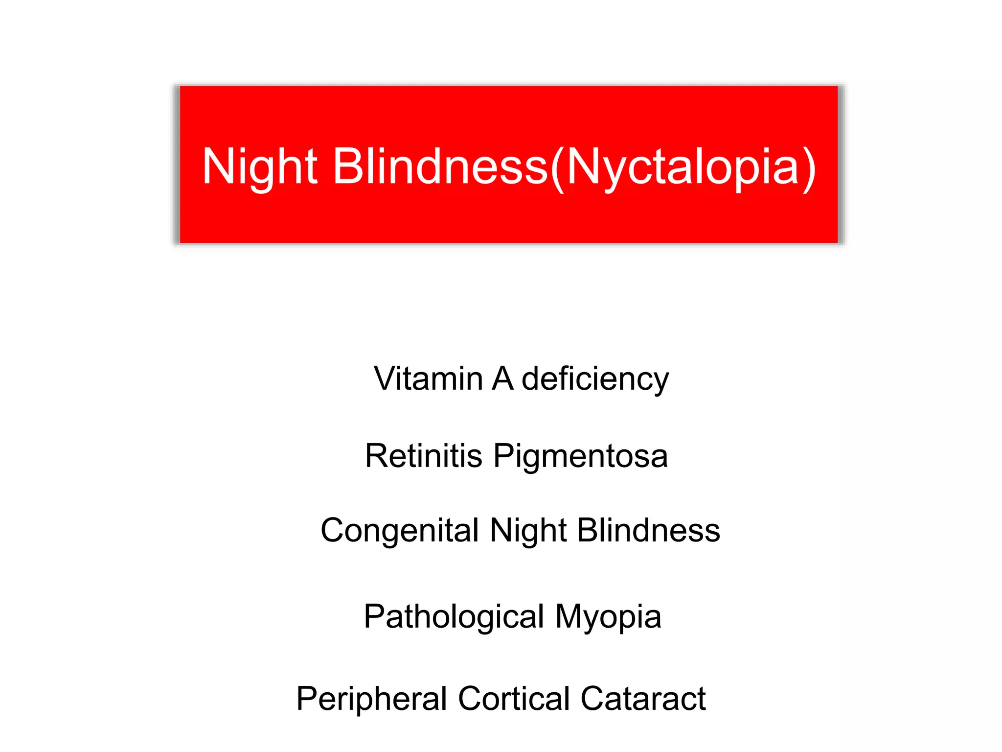Night Blindness(Nyctalopia)
Retinitis Pigmentosa
Vitamin A deficiency
Congenital Night Blindness
Pathological Myopia
Peripheral Cortical Cataract
 