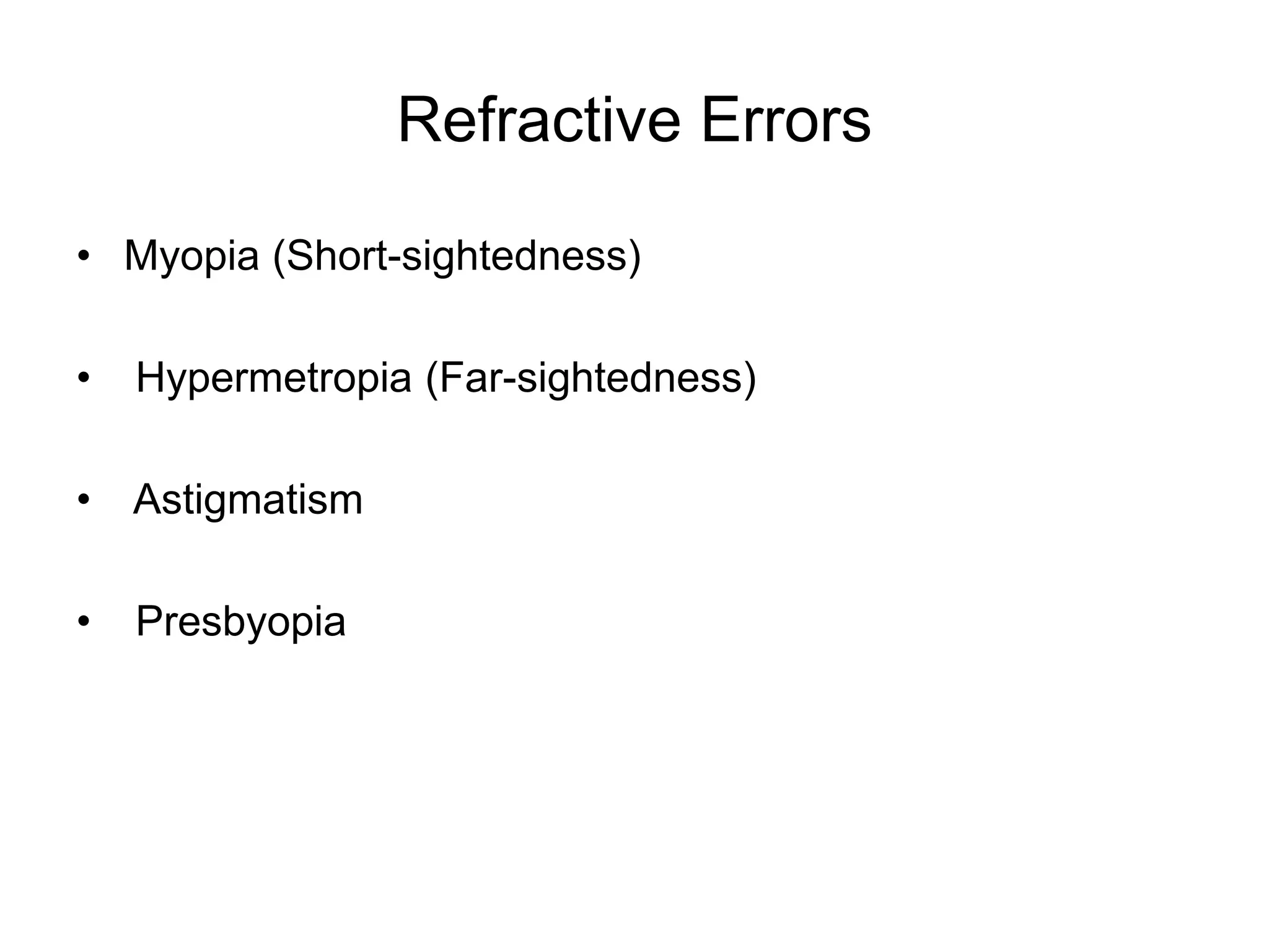 Refractive Errors
• Myopia (Short-sightedness)
• Hypermetropia (Far-sightedness)
• Astigmatism
• Presbyopia
 