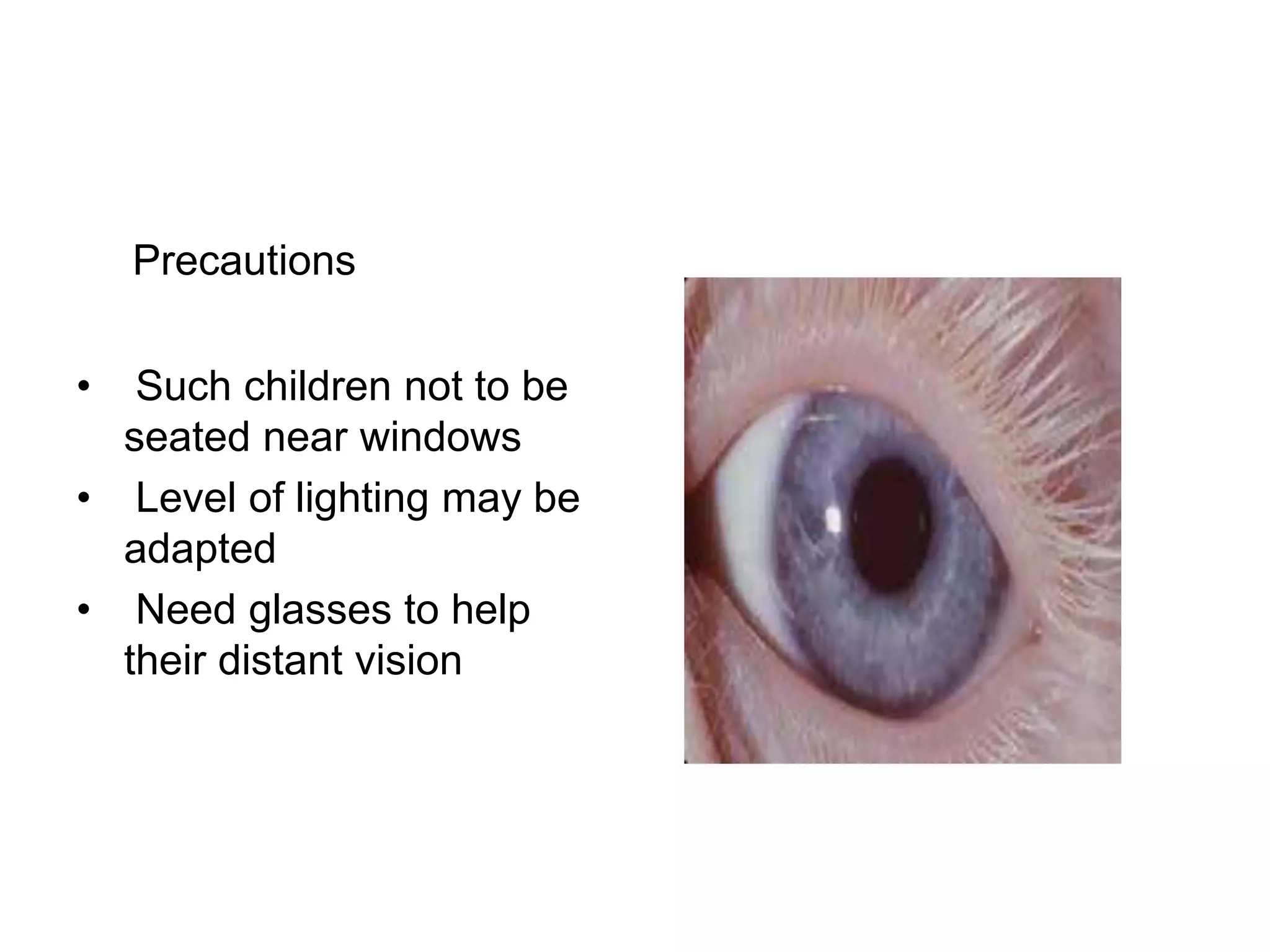 Precautions
• Such children not to be
seated near windows
• Level of lighting may be
adapted
• Need glasses to help
their distant vision
 