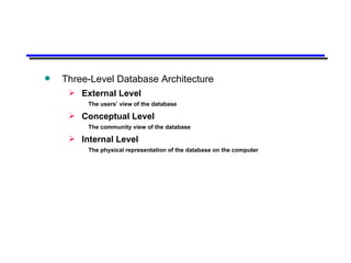 Three-Level Database Architecture External Level The users’ view of the database Conceptual Level The community view of the database Internal Level The physical representation of the database on the computer 